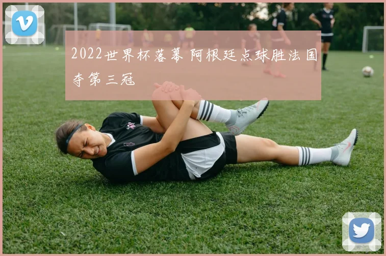 2022世界杯落幕 阿根廷点球胜法国夺第三冠