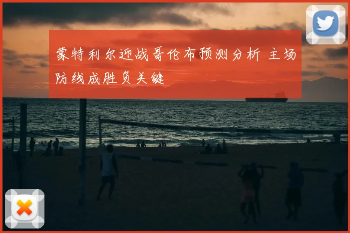 蒙特利尔迎战哥伦布预测分析 主场防线成胜负关键
