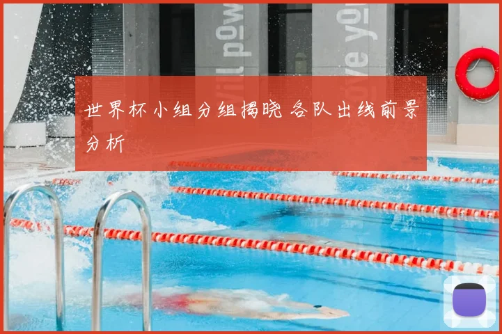 世界杯小组分组揭晓 各队出线前景分析