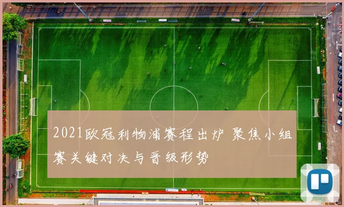 2021欧冠利物浦赛程出炉 聚焦小组赛关键对决与晋级形势