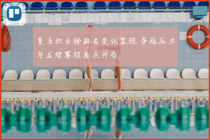 皇马积分榜排名变化显现 争冠压力与后续赛程看点并存