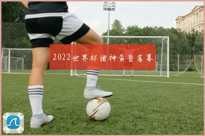 2022世界杯诸神黄昏落幕