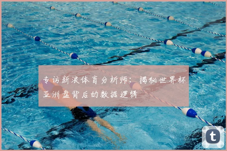 专访新浪体育分析师：揭秘世界杯亚洲盘背后的数据逻辑
