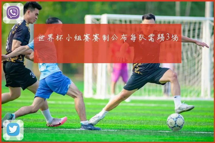 世界杯小组赛赛制公布每队需踢3场