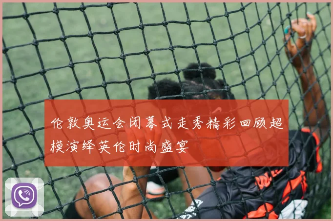 伦敦奥运会闭幕式走秀精彩回顾超模演绎英伦时尚盛宴