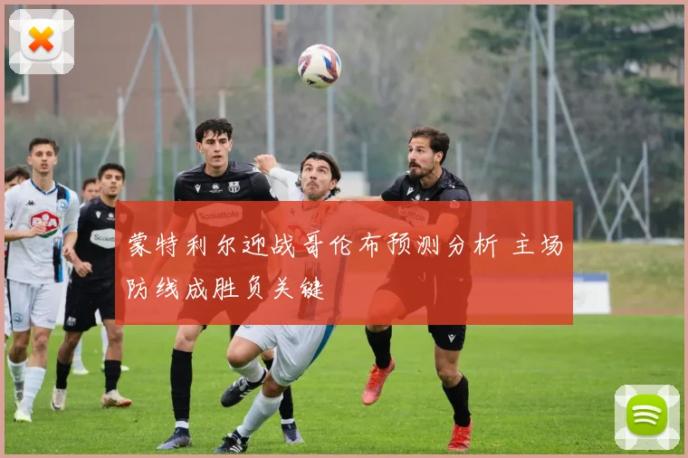 蒙特利尔迎战哥伦布预测分析 主场防线成胜负关键