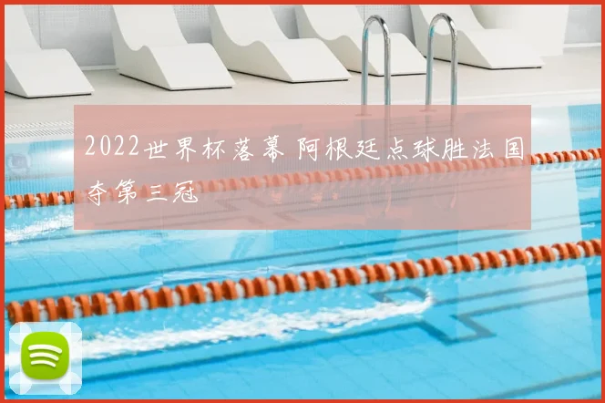 2022世界杯落幕 阿根廷点球胜法国夺第三冠
