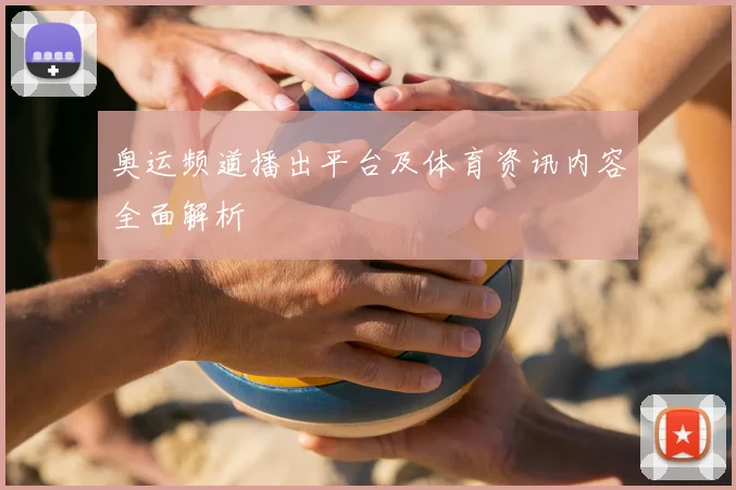 奥运频道播出平台及体育资讯内容全面解析
