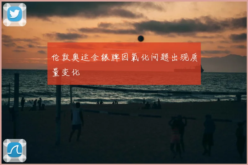 伦敦奥运会银牌因氧化问题出现质量变化