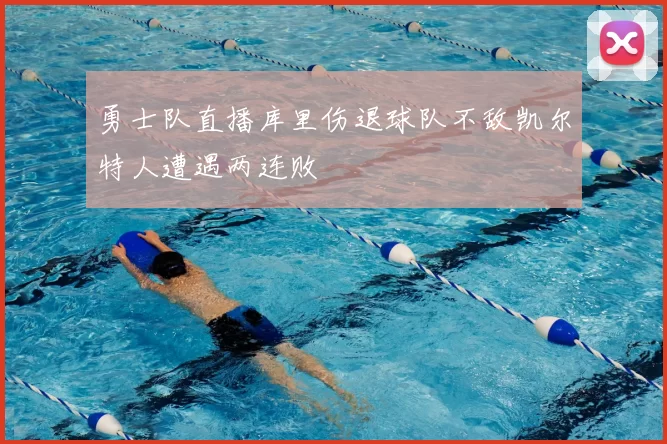 勇士队直播库里伤退球队不敌凯尔特人遭遇两连败