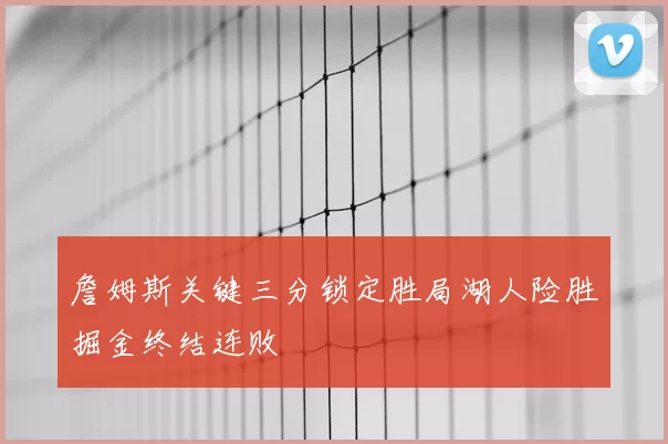 詹姆斯关键三分锁定胜局湖人险胜掘金终结连败