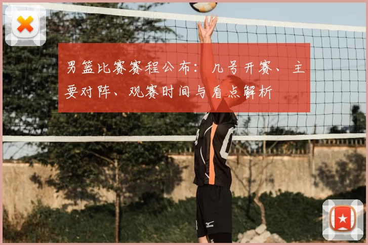 男篮比赛赛程公布:几号开赛、主要对阵、观赛时间与看点解析