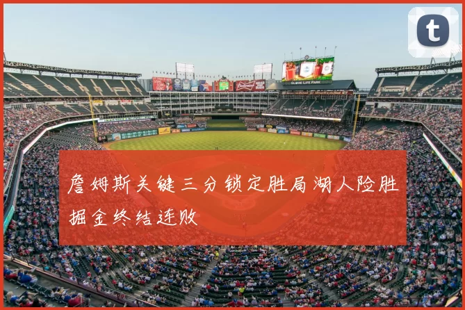 詹姆斯关键三分锁定胜局湖人险胜掘金终结连败