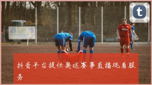 抖音平台提供奥运赛事直播观看服务